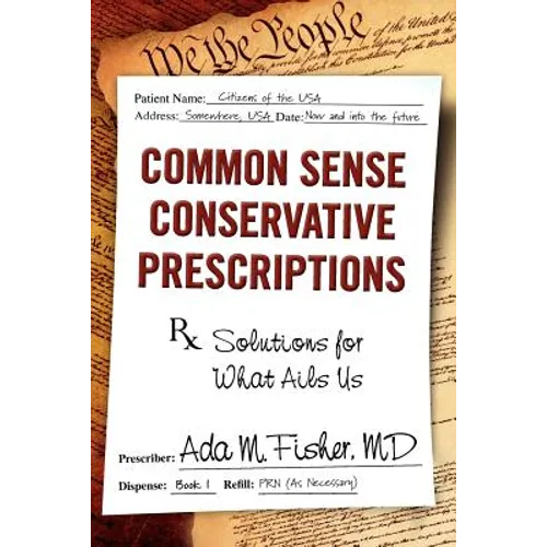 Common Sense Conservative Prescriptions: Solutions For What Ails Us