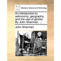 An Introduction to Astronomy, Geography, and the Use of Globes. by John Sharman, ...