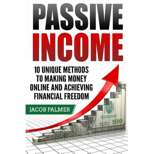 Passive Income: 10 Unique Methods to Making Money Online and Achieving Financial