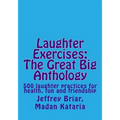 Laughter Exercises: The Great Big Anthology: Five hundred laughter practices for health, fun and friendship