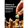 Masters of International Relations: Top Thinkers on the Top Problems