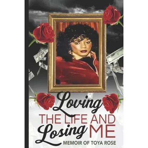 Loving The Life and Losing Me: Memoir of Toya Rose