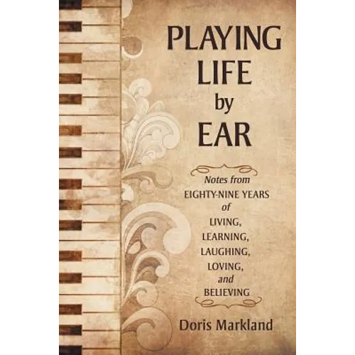Playing Life by Ear: Notes from Eighty-Nine Years of Living, Learning, Laughing, Loving, and Believing