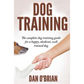 Dog Training: The Complete Dog Training Guide For A Happy, Obedient, Well Trained Dog