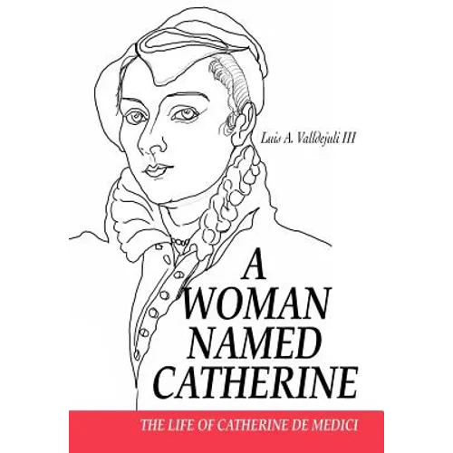 A Woman Named Catherine: The life of Catherine de Medici