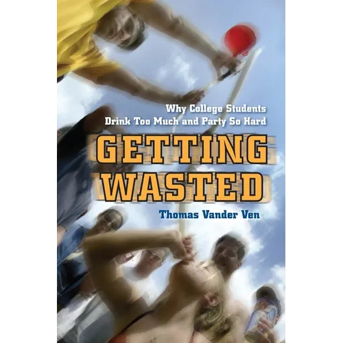 Getting Wasted: Why College Students Drink Too Much and Party So Hard