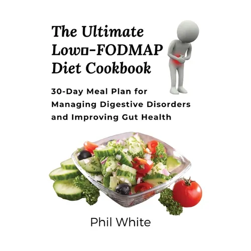 The Ultimate Low FODMAP Diet Cookbook: 30-Day Meal Plan for Managing Digestive Disorders and Improving Gut Health