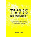 Toxic Christianity: 14 Practical Ideas for Surviving Toxic Ministry Situation