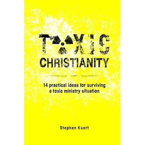 Toxic Christianity: 14 Practical Ideas for Surviving Toxic Ministry Situation