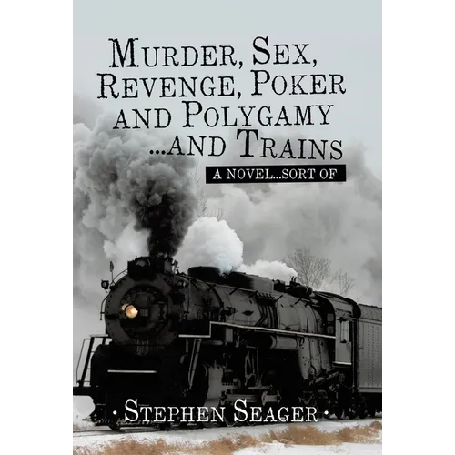 Murder, Sex, Revenge, Poker, and Polygamy ... and Trains: A Novel ... Sort Of