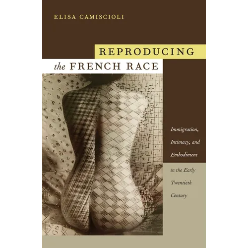 Reproducing the French Race: Immigration, Intimacy, and Embodiment in the Early Twentieth Century