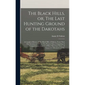The Black Hills, or, The Last Hunting Ground of the Dakotahs: A Complete History of The Black Hills of Dakota, From Their First Invasion in 1874 to Th
