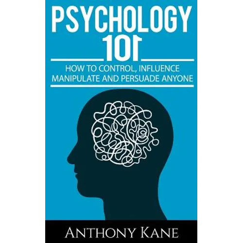 Psychology 101: How To Control, Influence, Manipulate and Persuade Anyone