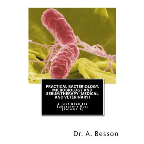 Practical Bacteriology, Microbiology and Serum Therapy (Medical and Veterinary): A Text Book for Laboratory Use [Volume 1]