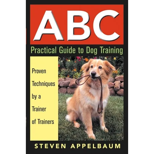 ABC Practical Guide to Dog Training: Proven Techniques by a Trainer of Trainers