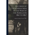 Records of California Men in the War of the Rebellion 1861 to 1867