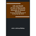 Life and Death of John of Barneveld, Advocate of Holland: with a view of the primary causes and movements of the Thirty Years' War, 1613-15
