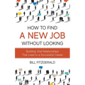 How To Find A New Job Without Looking: Building Vital Relationships That Lead To A Successful Career