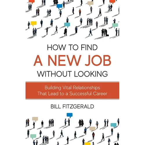 How To Find A New Job Without Looking: Building Vital Relationships That Lead To A Successful Career