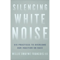 Silencing White Noise: Six Practices to Overcome Our Inaction on Race