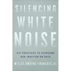 Silencing White Noise: Six Practices to Overcome Our Inaction on Race