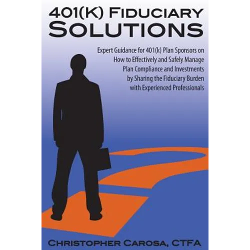 401(k) Fiduciary Solutions: Expert Guidance for 401(k) Plan Sponsors on how to Effectively and Safely Manage Plan Compliance and Investments by Sh