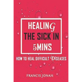 Healing The Sick In 5 Minutes: How To Heal Difficult Diseases