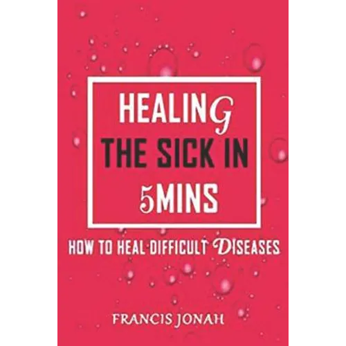 Healing The Sick In 5 Minutes: How To Heal Difficult Diseases