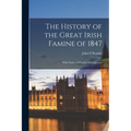 The History of the Great Irish Famine of 1847: With Notices Of Earlier Irish Famines
