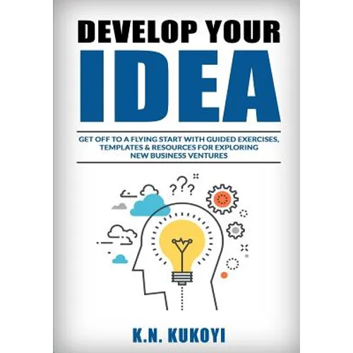 Develop Your Idea!: Get off to a flying start with your startup. Guided exercises, templates & resources for exploring new business ventur