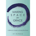 Making Space for Grace: A Believer's Guide to Living out Grace