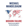 Mission Failure: America and the World in the Post-Cold War Era