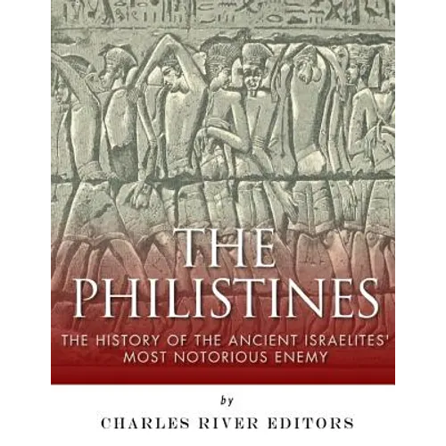 The Philistines: The History of the Ancient Israelites' Most Notorious Enemy