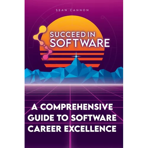 Succeed In Software: A Comprehensive Guide To Software Career Excellence