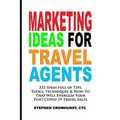 Marketing Ideas for Travel Agents: 332 Ideas full of Tips, Tools & Techniques to Energize Your POST-COVID-19 Travel Sales