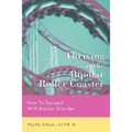 Thriving on the Bipolar Roller Coaster: How To Suceed With Bipolar Disorder