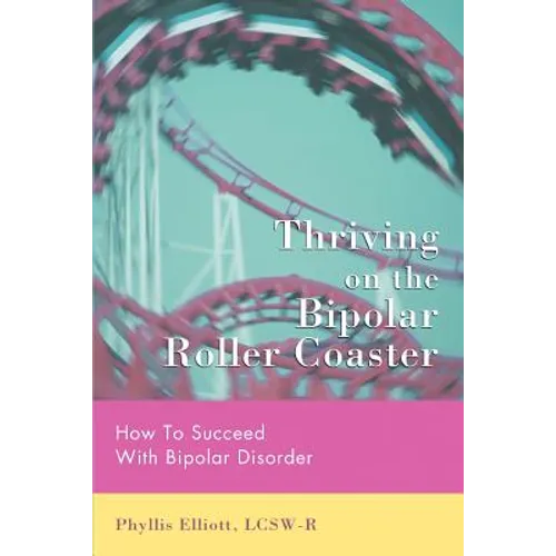 Thriving on the Bipolar Roller Coaster: How To Suceed With Bipolar Disorder
