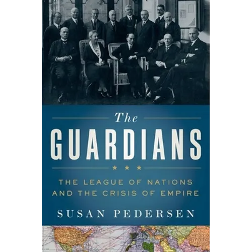 Guardians: The League of Nations and the Crisis of Empire