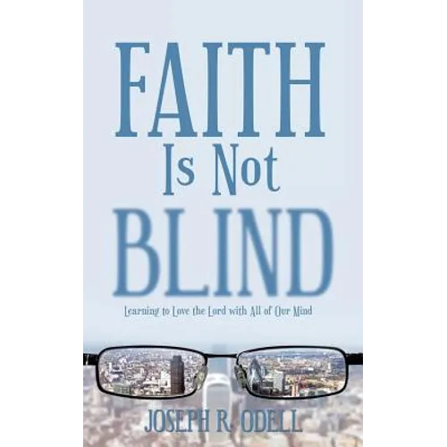 Faith Is Not Blind: Learning to Love the Lord with All of Our Mind