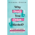 Why Don't You Drink Alcohol?: 101 Reasons To Stop Drinking Like A Woman Called Karen And Why Sobriety Is The Key To Unleashing Your Best Self. Quit Li - Hardcover