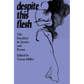 Despite This Flesh: The Disabled in Stories and Poems
