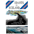 Idiots in Iceland: A Guidebook with a Difference for the Discerning Tourist
