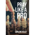 Pray Like A Pro: A Guide To Strategic and Effective Prayer