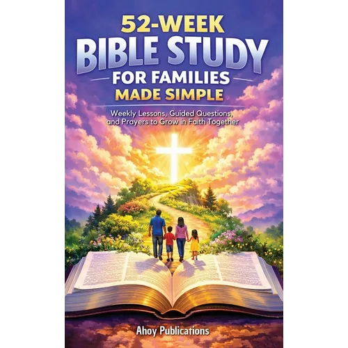 52-Week Bible Study for Families Made Simple: Weekly Lessons, Guided Questions, and Prayers to Grow in Faith Together