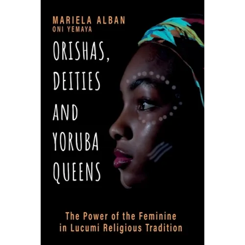 Orishas, Deities and Yoruba Queens: The Power of the Feminine in Lucumi Religious Tradition