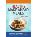 Healthy Make-Ahead Meals: Make-Ahead Cookbook With 100 Delicious, Do-Ahead Freezer Recipes