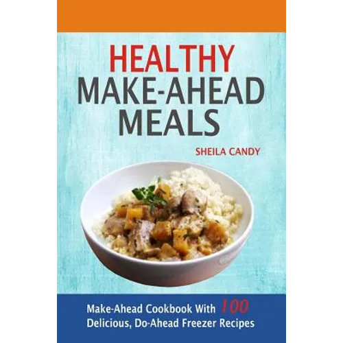 Healthy Make-Ahead Meals: Make-Ahead Cookbook With 100 Delicious, Do-Ahead Freezer Recipes