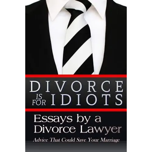 Divorce is for Idiots: Essays by a Divorce Lawyer