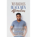 365 Badass Black Men Affirmations: Daily Positive Thoughts to Increase Confidence, Create Wealth, Attract Success, and Boost Self-Esteem for the Power