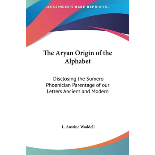 The Aryan Origin of the Alphabet: Disclosing the Sumero Phoenician Parentage of our Letters Ancient and Modern